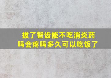 拔了智齿能不吃消炎药吗会疼吗多久可以吃饭了