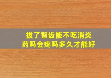 拔了智齿能不吃消炎药吗会疼吗多久才能好