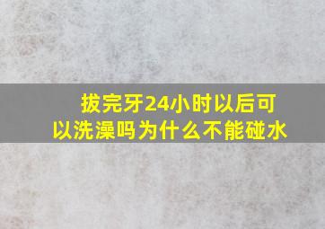 拔完牙24小时以后可以洗澡吗为什么不能碰水