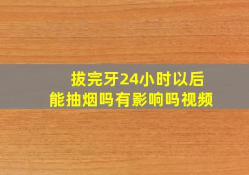 拔完牙24小时以后能抽烟吗有影响吗视频