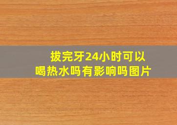 拔完牙24小时可以喝热水吗有影响吗图片