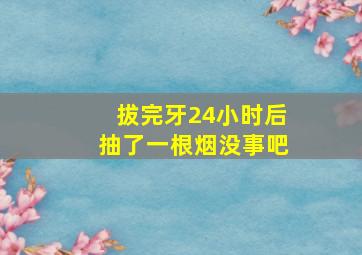 拔完牙24小时后抽了一根烟没事吧