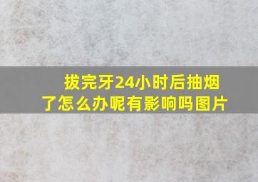 拔完牙24小时后抽烟了怎么办呢有影响吗图片