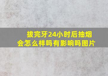 拔完牙24小时后抽烟会怎么样吗有影响吗图片