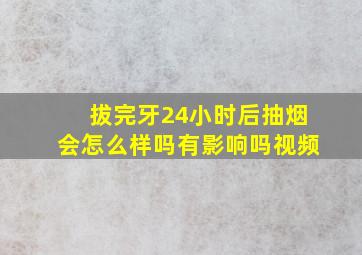 拔完牙24小时后抽烟会怎么样吗有影响吗视频