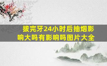 拔完牙24小时后抽烟影响大吗有影响吗图片大全