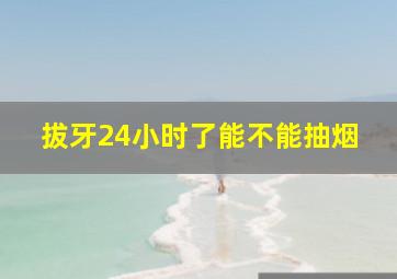 拔牙24小时了能不能抽烟