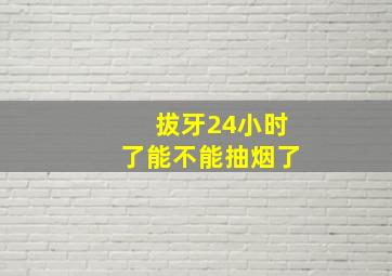 拔牙24小时了能不能抽烟了