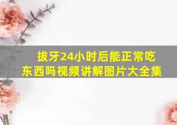 拔牙24小时后能正常吃东西吗视频讲解图片大全集