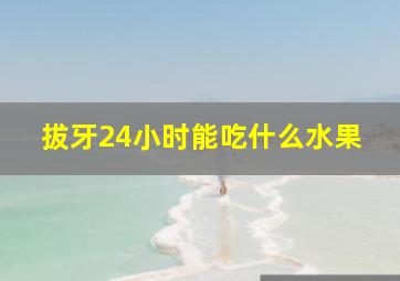 拔牙24小时能吃什么水果