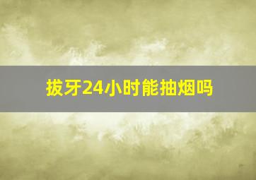 拔牙24小时能抽烟吗