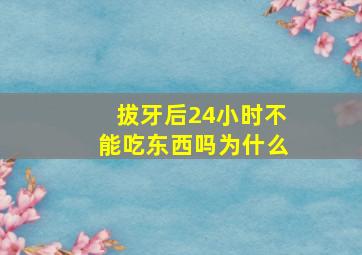 拔牙后24小时不能吃东西吗为什么