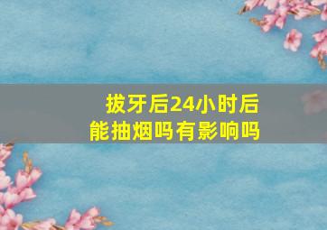 拔牙后24小时后能抽烟吗有影响吗