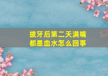 拔牙后第二天满嘴都是血水怎么回事