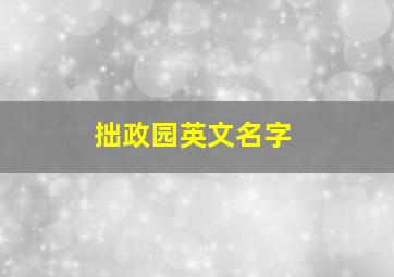 拙政园英文名字