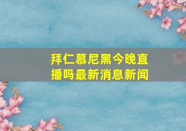 拜仁慕尼黑今晚直播吗最新消息新闻