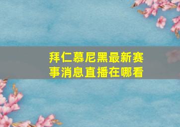 拜仁慕尼黑最新赛事消息直播在哪看