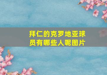 拜仁的克罗地亚球员有哪些人呢图片