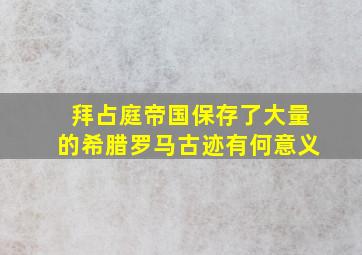 拜占庭帝国保存了大量的希腊罗马古迹有何意义