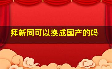 拜新同可以换成国产的吗