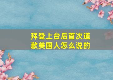 拜登上台后首次道歉美国人怎么说的