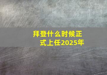 拜登什么时候正式上任2025年