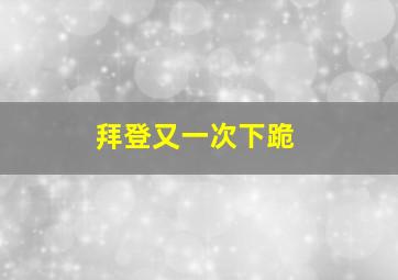 拜登又一次下跪