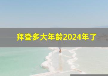 拜登多大年龄2024年了