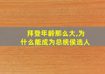 拜登年龄那么大,为什么能成为总统侯选人