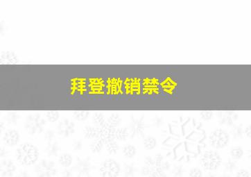 拜登撤销禁令