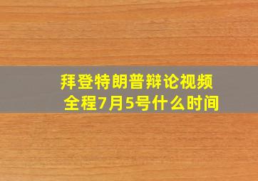 拜登特朗普辩论视频全程7月5号什么时间