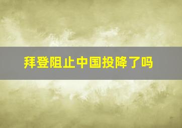 拜登阻止中国投降了吗