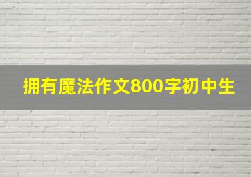 拥有魔法作文800字初中生