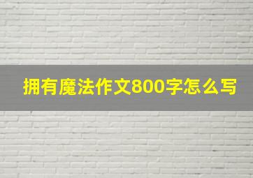 拥有魔法作文800字怎么写