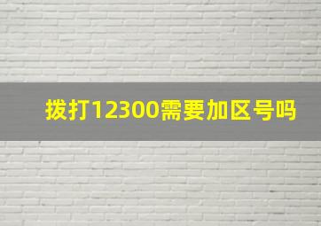 拨打12300需要加区号吗