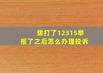 拨打了12315举报了之后怎么办理投诉