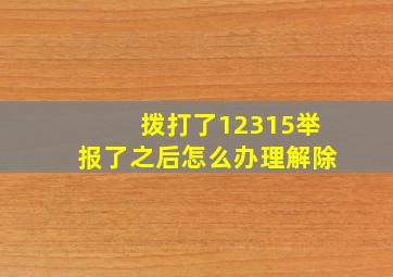 拨打了12315举报了之后怎么办理解除