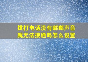 拨打电话没有嘟嘟声音就无法接通吗怎么设置