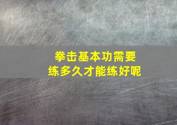 拳击基本功需要练多久才能练好呢