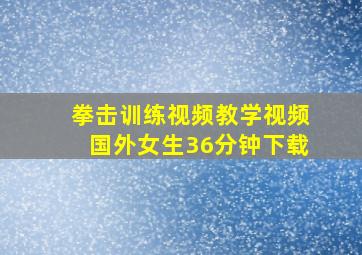 拳击训练视频教学视频国外女生36分钟下载