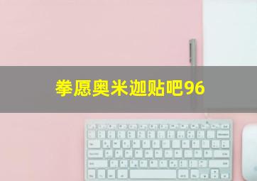 拳愿奥米迦贴吧96