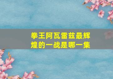 拳王阿瓦雷兹最辉煌的一战是哪一集