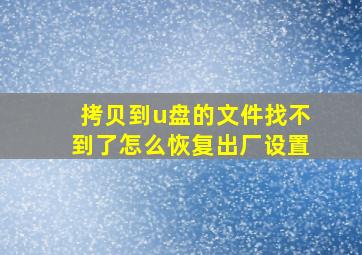 拷贝到u盘的文件找不到了怎么恢复出厂设置