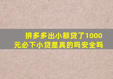 拼多多出小额贷了1000元必下小贷是真的吗安全吗