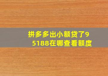 拼多多出小额贷了95188在哪查看额度