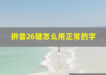 拼音26键怎么用正常的字