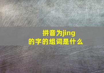 拼音为jing的字的组词是什么