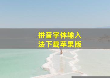 拼音字体输入法下载苹果版