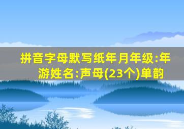 拼音字母默写纸年月年级:年游姓名:声母(23个)单韵