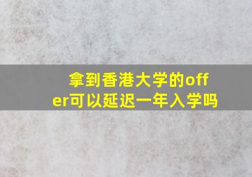 拿到香港大学的offer可以延迟一年入学吗